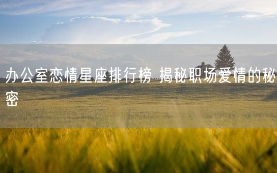 办公室恋情星座排行榜 揭秘职场爱情的秘密(图1) 办公室恋情星座排行榜 揭秘职场爱情的秘密(图1)