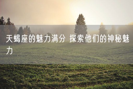 天蝎座的魅力满分 探索他们的神秘魅力(图1)