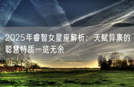 2025年睿智女星座解析：天赋异禀的聪慧特质一览无余(图1)