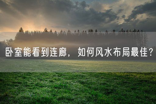 卧室能看到连廊，如何风水布局最佳？(图1)