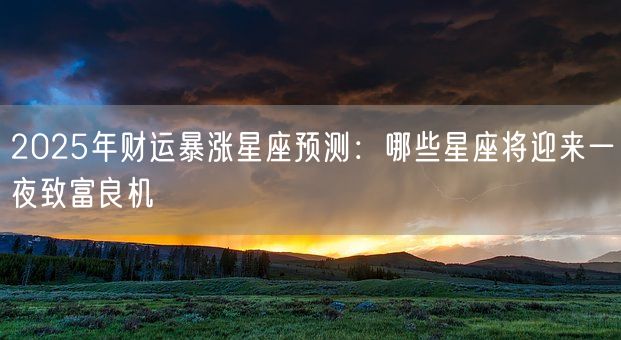 2025年财运暴涨星座预测：哪些星座将迎来一夜致富良机(图1)