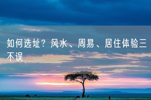 如何选址？风水、周易、居住体验三不误(图1)