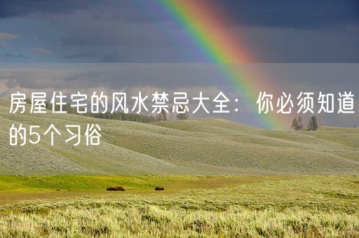 房屋住宅的风水禁忌大全：你必须知道的5个习俗(图1)