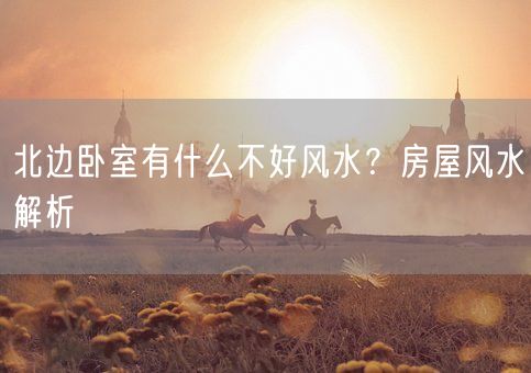 北边卧室有什么不好风水？房屋风水解析(图1)
