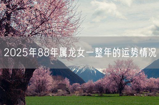 2025年88年属龙女一整年的运势情况(图1)
