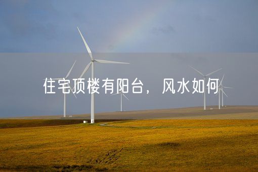 住宅顶楼有阳台，风水如何(图1)