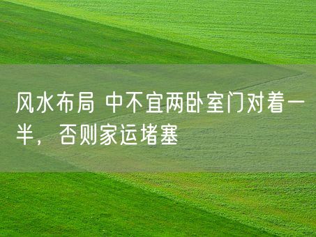 风水布局 中不宜两卧室门对着一半，否则家运堵塞(图1)