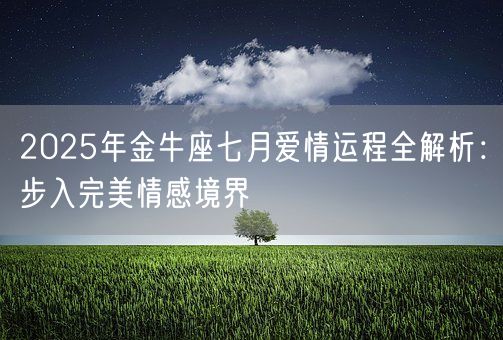 2025年金牛座七月爱情运程全解析：步入完美情感境界(图1)
