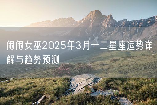 闹闹女巫2025年3月十二星座运势详解与趋势预测(图1)