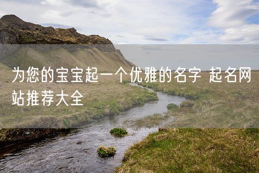 为您的宝宝起一个优雅的名字 起名网站推荐大全(图1)