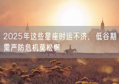 2025年这些星座时运不济，低谷期需严防危机莫松懈(图1)
