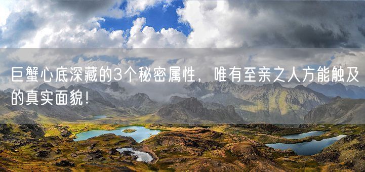 巨蟹心底深藏的3个秘密属性，唯有至亲之人方能触及的真实面貌！(图1)