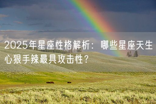 2025年星座性格解析：哪些星座天生心狠手辣最具攻击性？(图1)