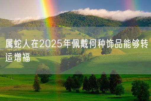 属蛇人在2025年佩戴何种饰品能够转运增福(图1)