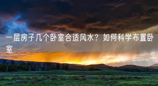 一层房子几个卧室合适风水？如何科学布置卧室(图1)