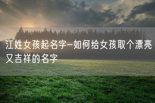 江姓女孩起名字-如何给女孩取个漂亮又吉祥的名字(图1)