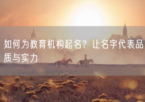 如何为教育机构起名？让名字代表品质与实力(图1)