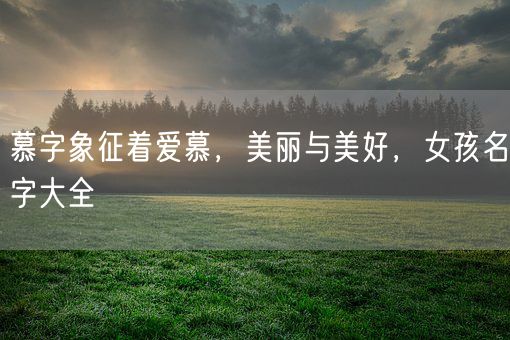 慕字象征着爱慕，美丽与美好，女孩名字大全(图1)