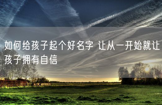 如何给孩子起个好名字 让从一开始就让孩子拥有自信(图1)