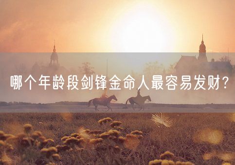 哪个年龄段剑锋金命人最容易发财？(图1)