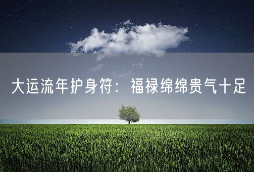 大运流年护身符：福禄绵绵贵气十足(图1)