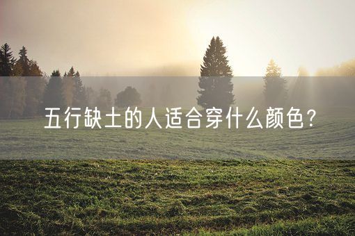 五行缺土的人适合穿什么颜色?(图1) 五行缺土的人适合穿什么颜色?(图1)