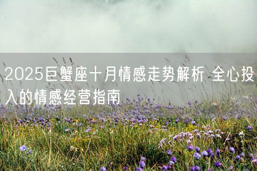 2025巨蟹座十月情感走势解析 全心投入的情感经营指南(图1)