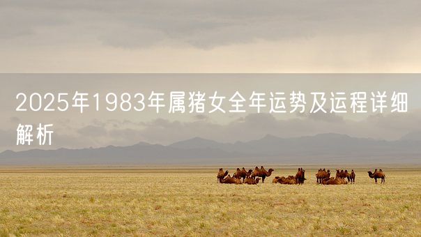 2025年1983年属猪女全年运势及运程详细解析(图1)
