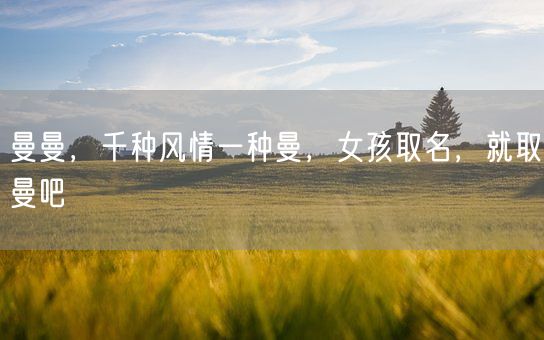 曼曼,千种风情一种曼,女孩取名,就取曼吧(图1) 曼曼,千种风情一种曼,女孩取名,就取曼吧(图1)