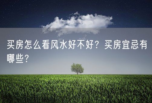 买房怎么看风水好不好？买房宜忌有哪些？(图1)
