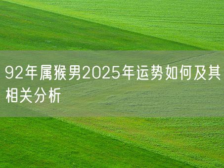 92年属猴男2025年运势如何及其相关分析(图1) 92年属猴男2025年运势如何及其相关分析(图1)