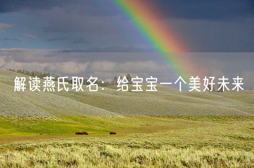 解读燕氏取名：给宝宝一个美好未来(图1)