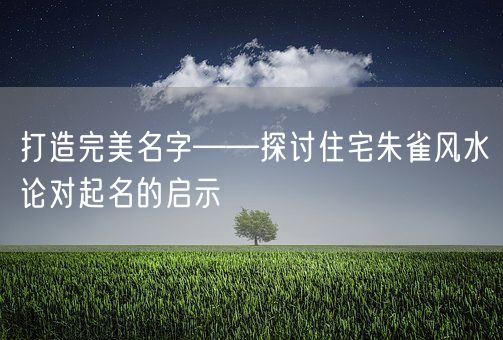 打造完美名字——探讨住宅朱雀风水论对起名的启示(图1)