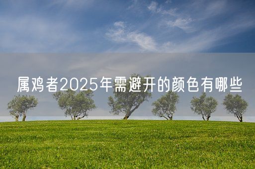 属鸡者2025年需避开的颜色有哪些(图1)