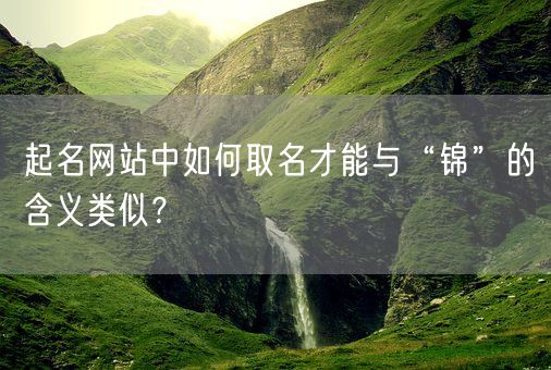 起名网站中如何取名才能与“锦”的含义类似？(图1)