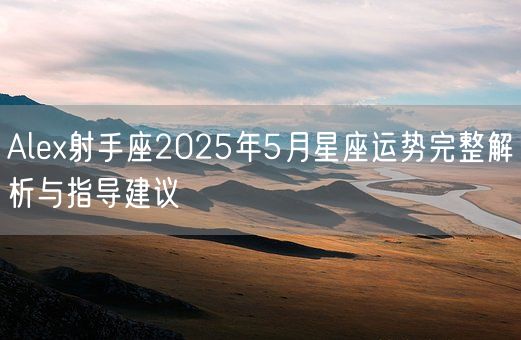 Alex射手座2025年5月星座运势完整解析与指导建议(图1)