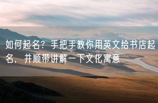 如何起名？手把手教你用英文给书店起名，并顺带讲解一下文化寓意(图1)