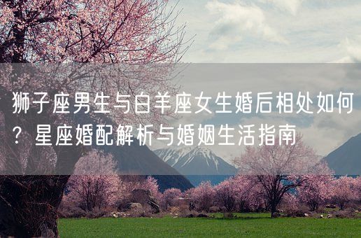 狮子座男生与白羊座女生婚后相处如何？星座婚配解析与婚姻生活指南(图1)