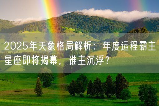 2025年天象格局解析:年度运程霸主星座即将揭幕,谁主沉浮?(图1) 2025年天象格局解析:年度运程霸主星座即将揭幕,谁主沉浮?(图1)