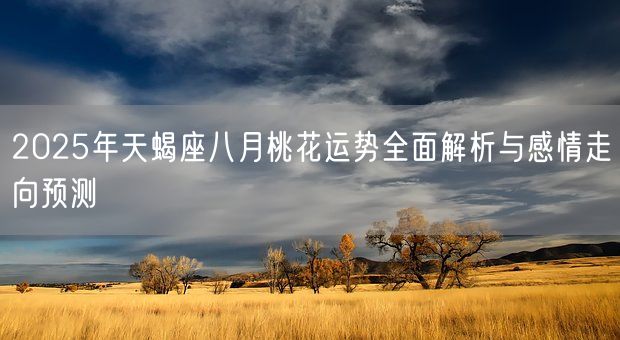 2025年天蝎座八月桃花运势全面解析与感情走向预测(图1)