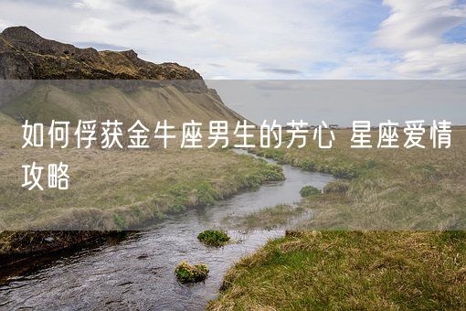 如何俘获金牛座男生的芳心 星座爱情攻略(图1)