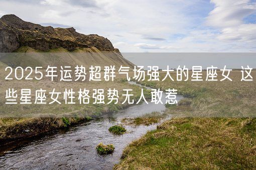 2025年运势超群气场强大的星座女 这些星座女性格强势无人敢惹(图1) 2025年运势超群气场强大的星座女 这些星座女性格强势无人敢惹(图1)