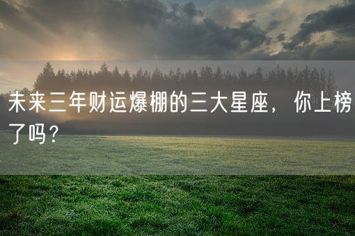 未来三年财运爆棚的三大星座，你上榜了吗？(图1)