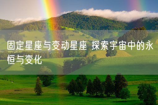 固定星座与变动星座 探索宇宙中的永恒与变化(图1) 固定星座与变动星座 探索宇宙中的永恒与变化(图1)