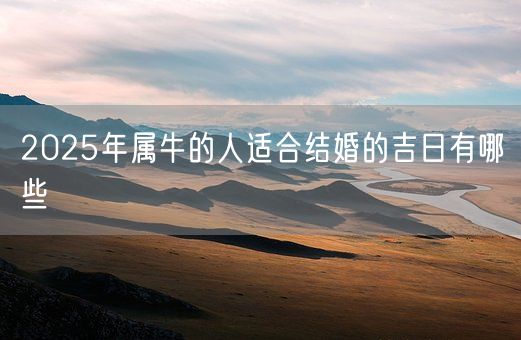 2025年属牛的人适合结婚的吉日有哪些(图1)