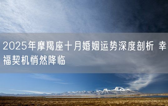 2025年摩羯座十月婚姻运势深度剖析 幸福契机悄然降临(图1) 2025年摩羯座十月婚姻运势深度剖析 幸福契机悄然降临(图1)