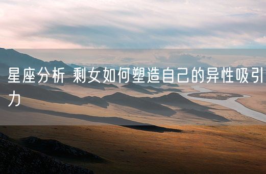 星座分析 剩女如何塑造自己的异性吸引力(图1) 星座分析 剩女如何塑造自己的异性吸引力(图1)