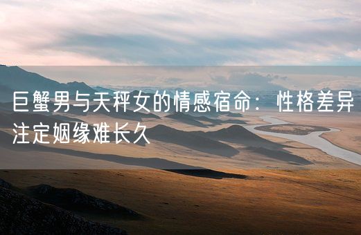 巨蟹男与天秤女的情感宿命:性格差异注定姻缘难长久(图1) 巨蟹男与天秤女的情感宿命:性格差异注定姻缘难长久(图1)