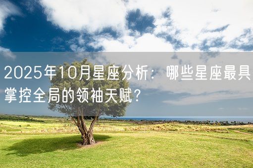 2025年10月星座分析:哪些星座最具掌控全局的领袖天赋?(图1) 2025年10月星座分析:哪些星座最具掌控全局的领袖天赋?(图1)