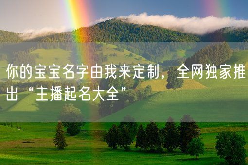你的宝宝名字由我来定制，全网独家推出“主播起名大全”(图1)